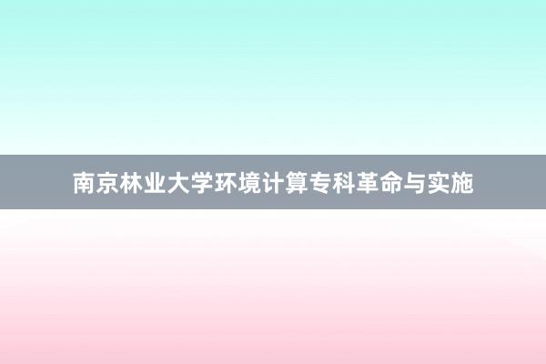 南京林业大学环境计算专科革命与实施