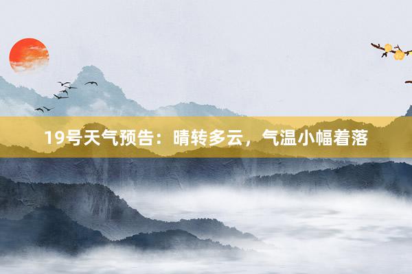 19号天气预告：晴转多云，气温小幅着落