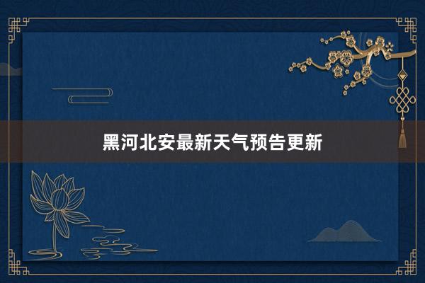 黑河北安最新天气预告更新